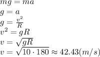 mg=ma&#10;\\\&#10;g=a&#10;\\\&#10;g= \frac{v^2}{R}&#10;\\\&#10;v^2=gR&#10;\\\&#10;v= \sqrt{gR} &#10;\\\&#10;v= \sqrt{10\cdot180} \approx42.43(m/s)