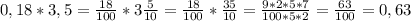 0,18*3,5= \frac{18}{100} * 3\frac{5}{10} =\frac{18}{100} * \frac{35}{10} = \frac{9*2*5*7}{100*5*2}= \frac{63}{100}=0,63