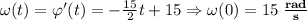 \omega(t)=\varphi'(t)=-\frac{15}{2}t+15 \Rightarrow \omega(0)=15\; \frac{\textbf{rad}}{\textbf{s}}