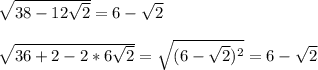 \sqrt{38-12\sqrt{2}}=6-\sqrt{2}\\\\&#10; \sqrt{36+2-2*6\sqrt{2}}=\sqrt{(6-\sqrt{2})^2}=6-\sqrt{2}