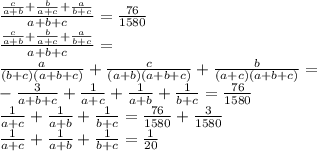 \frac{\frac{c}{a+b}+\frac{b}{a+c}+\frac{a}{b+c}}{a+b+c}=\frac{76}{1580}\\ \frac{\frac{c}{a+b}+\frac{b}{a+c}+\frac{a}{b+c}}{a+b+c}=\\&#10;\frac{a}{(b+c)(a+b+c)}+\frac{c}{(a+b)(a+b+c)}+\frac{b}{(a+c)(a+b+c)}=\\-\frac{3}{a+b+c}+\frac{1}{a+c}+\frac{1}{a+b}+\frac{1}{b+c}=\frac{76}{1580}\\ \frac{1}{a+c}+\frac{1}{a+b}+\frac{1}{b+c}=\frac{76}{1580} + \frac{3}{1580}\\ \frac{1}{a+c}+\frac{1}{a+b}+\frac{1}{b+c}=\frac{1}{20}&#10;