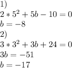 1)\\&#10;2*5^2+5b-10=0\\&#10;b=-8\\&#10;2)\\&#10;3*3^2+3b+24=0\\&#10;3b=-51\\&#10;b=-17