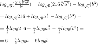 log_{ \sqrt{6} }( \frac{216 \sqrt[5]{a^2}}{b^3})=log_{ \sqrt{6} }( 216 \sqrt[5]{a^2})-log_{ \sqrt{6} }(b^3)= \\ \\ = log_{ \sqrt{6} } 216+log_{ \sqrt{6} }a^{ \frac{2}{5} }-log_{ \sqrt{6} }(b^3)= \\ \\ = \frac{1}{ \frac{1}{2} } log_6 216+ \frac{1}{ \frac{1}{2} } log_6a^{ \frac{2}{5} }- \frac{1}{ \frac{1}{2} } log_6(b^3)= \\ \\ =6+ \frac{4}{5}log_6a-6log_6b &#10;