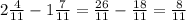 2 \frac{4}{11}-1 \frac{7}{11}= \frac{26}{11}- \frac{18}{11}= \frac{8}{11}