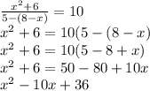 \frac{ x^{2} +6}{5-(8-x)}=10 \\ x^{2} +6=10(5-(8-x) \\ x^{2} +6=10(5-8+x) \\ x^{2} +6=50-80+10x \\ x^{2} -10x+36