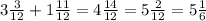 3 \frac{3}{12} +1 \frac{11}{12} =4 \frac{14}{12} =5 \frac{2}{12} =5 \frac{1}{6}