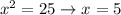 x^2=25 \to x=5