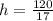 h=\frac{120}{17}