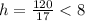 h=\frac{120}{17}<8