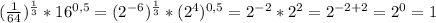 ( \frac{1}{64} )^{ \frac{1}{3}}*16^{0,5}=(2^{-6})^{ \frac{1}{3}}*(2^4)^{0,5}=2^{-2}* 2^2=2^{-2+2}=2^0=1