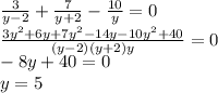 \frac{3}{y-2}+ \frac{7}{y+2}- \frac{10}{y}=0 \\ \frac{3y^{2}+6y+7y^{2}-14y-10y^{2}+40}{(y-2)(y+2)y}=0 \\ -8y+40=0 \\ y=5