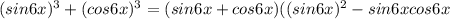 (sin6x)^3 + (cos6x)^3 = (sin6x+cos6x)((sin6x)^2-sin6xcos6x