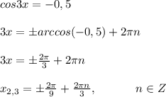 cos3x=-0,5 \\ \\ 3x=бarccos(-0,5)+2\pi n \\ \\ 3x=б\frac{2 \pi}{3}+2\pi n \\ \\ x_{2,3}=б\frac{2 \pi}{9}+\frac{2\pi n}{3},\ \ \ \ \ \ \ \ \ \ n \in Z