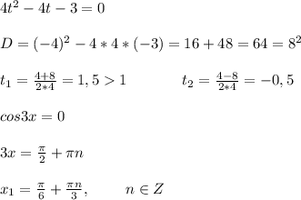 4t^2-4t-3=0 \\ \\ D=(-4)^2-4*4*(-3)=16+48=64=8^2 \\ \\ t_1=\frac{4+8}{2*4}=1,51\ \ \ \ \ \ \ \ \ \ \ t_2=\frac{4-8}{2*4}=-0,5 \\ \\ cos3x=0 \\ \\ 3x=\frac{\pi}{2}+\pi n \\ \\ x_1=\frac{\pi}{6}+\frac{\pi n}{3},\ \ \ \ \ \ \ n \in Z