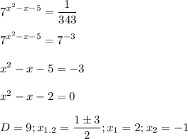 \displaystyle 7^{x^2-x-5}=\frac{1}{343}\\\\7^{x^2-x-5}=7^{-3}\\\\x^2-x-5=-3\\\\x^2-x-2=0\\\\D=9; x_{1.2}=\frac{1\pm 3}{2}; x_1=2; x_2=-1