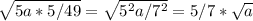 \sqrt{5a*5/49}= \sqrt{5^2a/7^2}=5/7 *\sqrt{a}