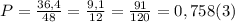 P=\frac{36,4}{48}=\frac{9,1}{12}=\frac{91}{120}=0,758(3)