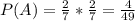 P(A)=\frac{2}{7}*\frac{2}{7}=\frac{4}{49}