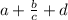 a+ \frac{b}{c} +d