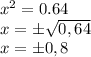 x^{2} =0.64 \\ x =\pm \sqrt{0,64} \\ x=\pm0,8