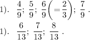 \displaystyle 1). \;\;\; \frac{4}{9}; \; \frac{5}{9}; \; \frac{6}{9}\bigg(\!=\!\frac{2}{3}\bigg); \; \frac{7}{9}\;. \\\\1). \;\;\; \frac{6}{13}; \; \frac{7}{13}; \; \frac{8}{13}\;.