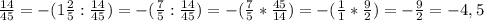 \frac{14}{45}=-(1 \frac{2}{5}: \frac{14}{45})=-( \frac{7}{5}:\frac{14}{45} ) =-( \frac{7}{5}* \frac{45}{14})=- (\frac{1}{1}* \frac{9}{2})=- \frac{9}{2}=-4,5