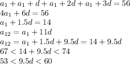 a_1+a_1+d+a_1+2d+a_1+3d=56&#10;\\\&#10;4a_1+6d=56&#10;\\\&#10;a_1+1.5d=14&#10;\\\&#10;a_{12}=a_1+11d&#10;\\\&#10;a_{12}=a_1+1.5d+9.5d=14+9.5d&#10;\\\&#10;67<14+9.5d<74&#10;\\\&#10;53<9.5d<60