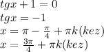 tgx+1=0 \\ tgx=-1 \\ x= \pi - \frac{ \pi }{4} + \pi k (kez) \\ x= \frac{3 \pi }{4} + \pi k(kez)