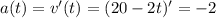 a(t)=v'(t)=(20-2t)'=-2