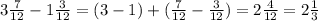 3\frac{7}{12} - 1\frac{3}{12} = (3-1) + (\frac{7}{12} - \frac{3}{12} ) = 2\frac{4}{12} = 2\frac{1}{3}