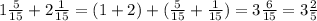 1\frac{5}{15} + 2\frac{1}{15} = (1+2) + ( \frac{5}{15} + \frac{1}{15}) = 3\frac{6}{15} = 3\frac{2}{5}