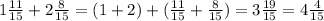 1\frac{11}{15} + 2\frac{8}{15} = (1+2) + ( \frac{11}{15} + \frac{8}{15}) = 3 \frac{19}{15} = 4\frac{4}{15}