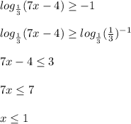 log_{ \frac{1}{3} } (7x-4) \geq -1 \\ \\ log_{ \frac{1}{3} } (7x-4) \geq log_{ \frac{1}{3} } ( \frac{1}{3} )^{-1} \\ \\ 7x-4 \leq 3 \\ \\ 7x \leq 7 \\ \\ x \leq 1