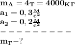 \bf m_A=4_T=4000_K_\Gamma\\&#10;a_1=0,3 \frac{_M}{c^2} \\&#10;a_2=0,2 \frac{_M}{c^2} \\&#10;---------\\&#10;m_\Gamma-?