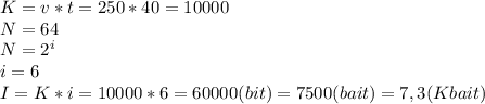 K=v*t=250*40=10000 \\ N=64 \\ N=2^i \\ i=6 \\ I=K*i=10000*6=60000(bit)=7500(bait)=7,3 (Kbait)