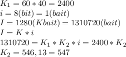 K_1=60*40=2400 \\ i=8(bit)=1(bait) \\ I=1280(Kbait)=1310720(bait) \\ I=K*i \\ 1310720=K_1*K_2*i=2400*K_2 \\ K_2=546,13=547