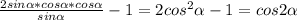 \frac{2sin \alpha*cos \alpha *cos \alpha }{sin \alpha } - 1= 2cos ^{2} \alpha - 1=cos2 \alpha