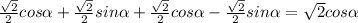 \frac{ \sqrt{2} }{2} cos \alpha + \frac{ \sqrt{2} }{2}sin \alpha + \frac{ \sqrt{2} }{2}cos \alpha - \frac{ \sqrt{2} }{2}sin \alpha = \sqrt{2} cos \alpha