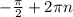 - \frac{ \pi }{2} + 2 \pi n