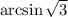 \arcsin \sqrt{3}