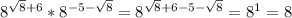 8^{ \sqrt{8}+6 } * 8^{-5- \sqrt{8} } = 8^{ \sqrt{8}+6 -5- \sqrt{8} } = 8^1 =8