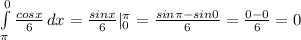 \int\limits^0_\pi { \frac{cosx}{6} } \, dx = \frac{sinx}{6} |^{\pi}_{0}= \frac{sin\pi -sin0}{6}= \frac{0-0}{6}=0