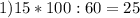 1) 15 * 100 : 60 = 25