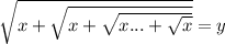\sqrt{x+\sqrt{x+\sqrt{x...+\sqrt{x}}}}=y\\
