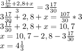 \frac{3\frac{17}{30}+2,8+x}{3}=3\frac{17}{30} \\ &#10;3\frac{17}{30}+2,8+x=\frac{107}{30}*3 \\ &#10;3\frac{17}{30}+2,8+x=10,7 \\ &#10;x=10,7-2,8-3\frac{17}{30} \\ &#10;x=4\frac{1}{3}