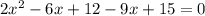 2x^2-6x+12-9x+15=0