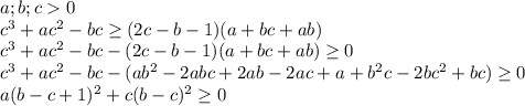 a;b;c0\\&#10;c^3+ac^2-bc \geq (2c-b-1)(a+bc+ab)\\&#10;c^3+ac^2-bc- (2c-b-1)(a+bc+ab) \geq 0\\&#10;c^3+ac^2-bc-(ab^2-2abc+2ab-2ac+a+b^2c-2bc^2+bc) \geq 0\\&#10;a(b-c+1)^2+c(b-c)^2 \geq 0\\&#10;