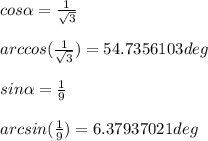 cos \alpha = \frac{1}{ \sqrt{3} } \\ \\&#10;arccos( \frac{1}{ \sqrt{3} }) = 54.7356103deg \\ \\&#10;sin \alpha = \frac{1}{9} \\ \\&#10;arcsin( \frac{1}{9} ) = 6.37937021deg