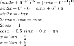 (sin2x+6^{x+1})^{15}=(sinx+6^{x+1})^{15}\\&#10;sin2x+6^x*6=sinx+6^x*6\\&#10;sin2x=sinx\\&#10;2sinx*cosx=sinx\\&#10;2cosx=1\\&#10;cosx=0.5 \ sinx=0 \ x=\pi\*n\\&#10;x=2\*\pi\*n-\frac{\pi}{3}\\&#10;x=2\*\pi\*n+\frac{\pi}{3}&#10;