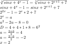 \sqrt[5]{sinx+4^x-1}=\sqrt[5]{sinx+2^{x+1}+7}\\&#10;sinx+4^x-1 = sinx+2^{x+1}+7\\ &#10;2^{2x}-1=2^x*2+7\\&#10;2^x=a\\&#10;a^2-2a-8=0\\&#10;D=4+4*1*8 = 6^2\\&#10;a=\frac{2+6}{2}=4\\&#10;a=\frac{2-6}{2}=-2\\&#10;x=2